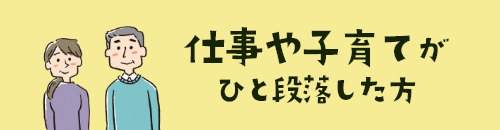 仕事や子育てがひと段落した方